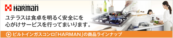 HARMAN ユテラスは食卓を明るく安全にを心がけサービスを行なってまいります。ビルトインガスコンロ「HARMAN」商品ラインナップ